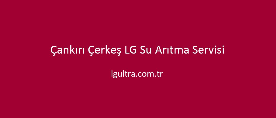 Çankırı Çerkeş LG Su Arıtma Servisi Çankırı Çerkeş LG Su Arıtma Servisi