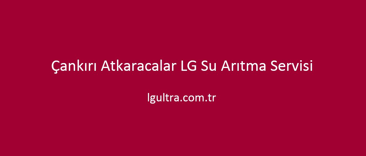 Çankırı Atkaracalar LG Su Arıtma Servisi Çankırı Atkaracalar LG Su Arıtma Servisi