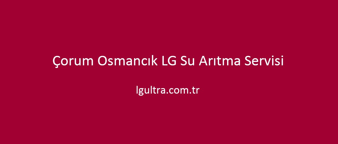 Çorum Osmancık LG Su Arıtma Servisi Çorum Osmancık LG Su Arıtma Servisi