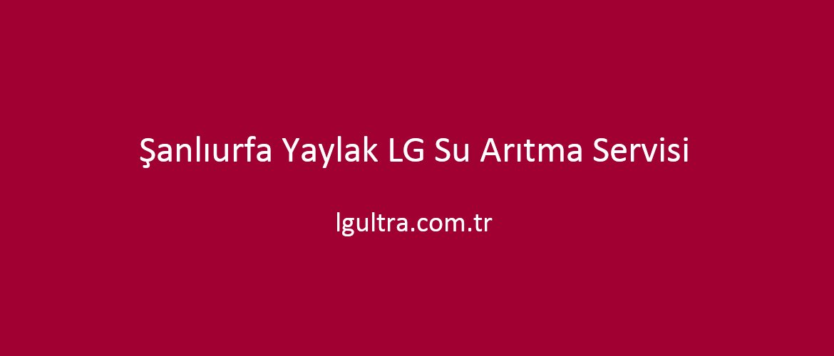 Şanlıurfa Yaylak LG Su Arıtma Servisi Şanlıurfa Yaylak LG Su Arıtma Servisi
