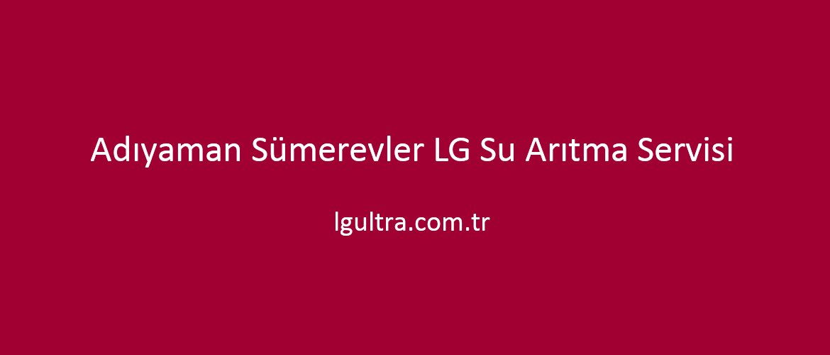 Adıyaman Sümerevler LG Su Arıtma Servisi Adıyaman Sümerevler LG Su Arıtma Servisi