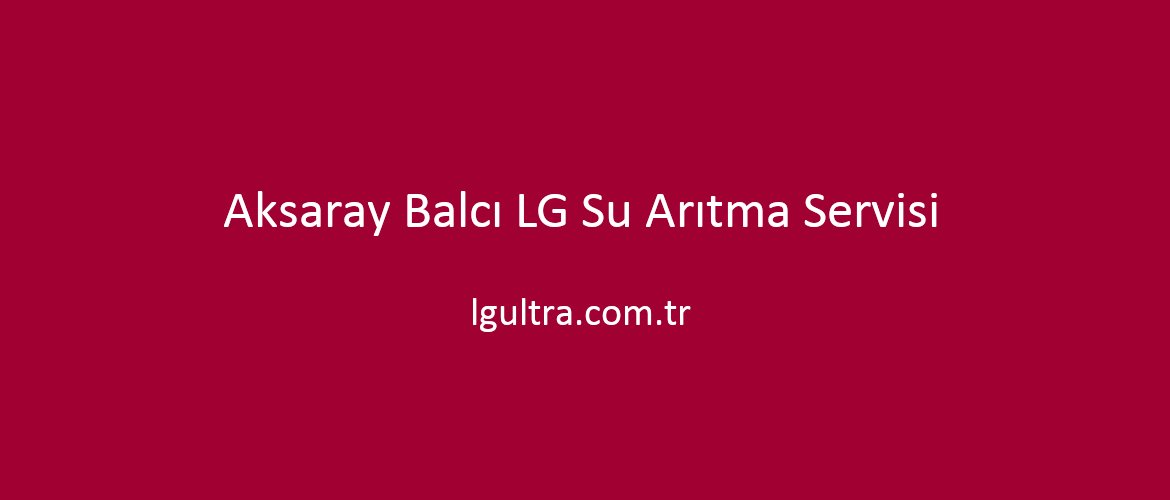 Aksaray Balcı LG Su Arıtma Servisi Aksaray Balcı LG Su Arıtma Servisi