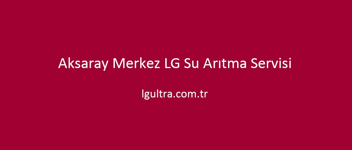 Aksaray Merkez LG Su Arıtma Servisi Aksaray Merkez LG Su Arıtma Servisi