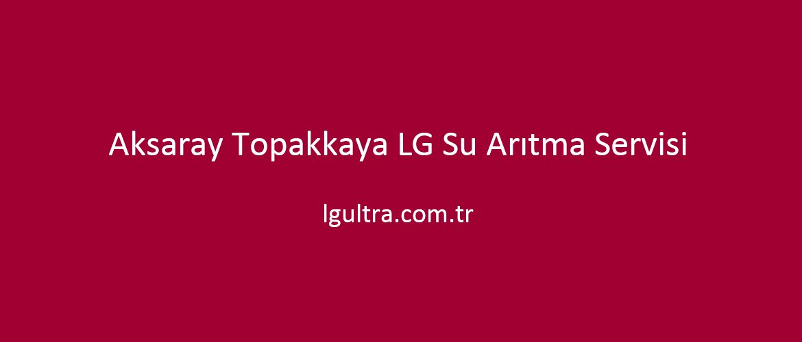 Aksaray Topakkaya LG Su Arıtma Servisi Aksaray Topakkaya LG Su Arıtma Servisi