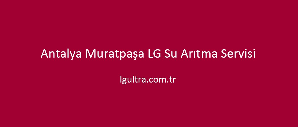 Antalya Muratpaşa LG Su Arıtma Servisi Antalya Muratpaşa LG Su Arıtma Servisi