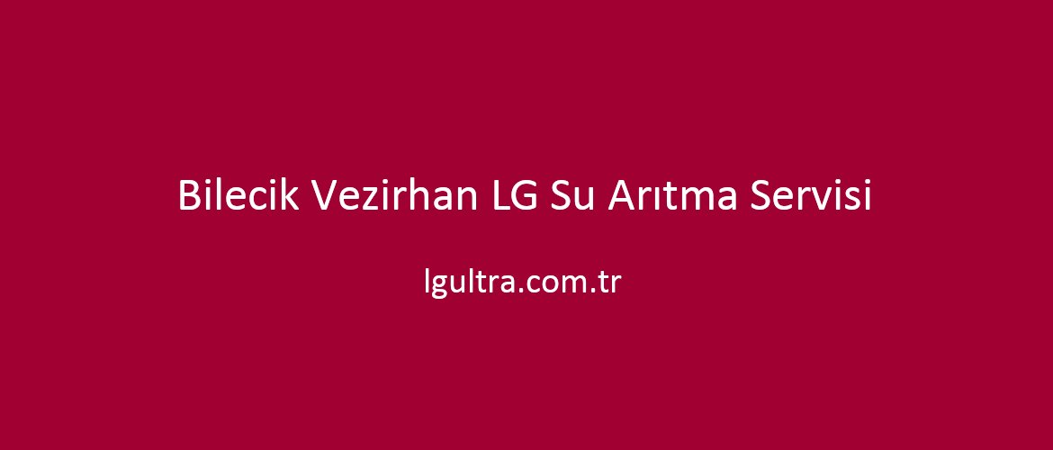 Bilecik Vezirhan LG Su Arıtma Servisi Bilecik Vezirhan LG Su Arıtma Servisi
