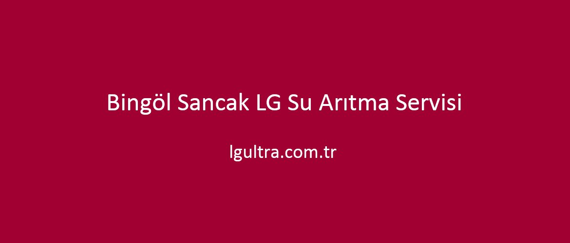Bingöl Sancak LG Su Arıtma Servisi Bingöl Sancak LG Su Arıtma Servisi