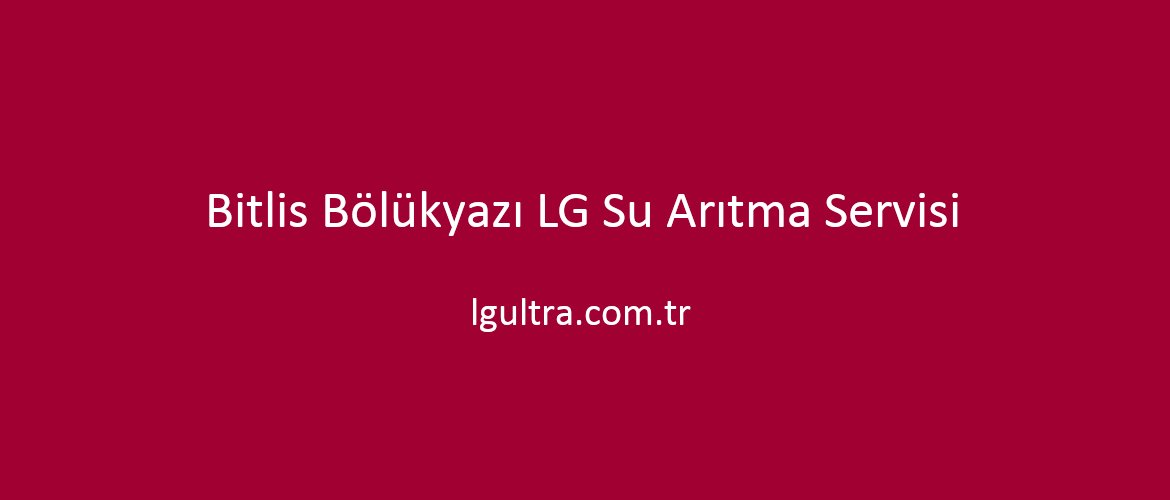 Bitlis Bölükyazı LG Su Arıtma Servisi Bitlis Bölükyazı LG Su Arıtma Servisi