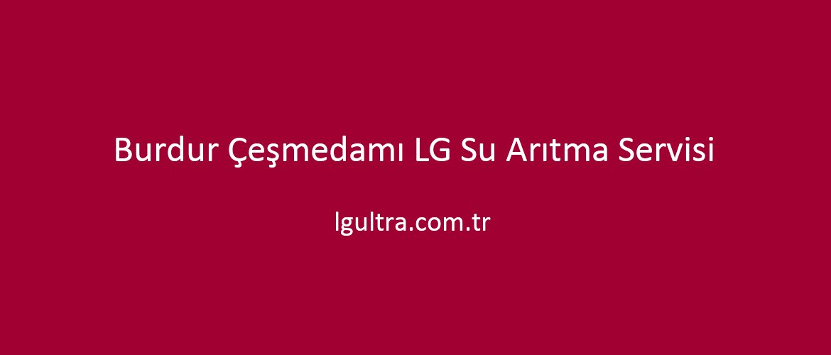 Burdur Çeşmedamı LG Su Arıtma Servisi Burdur Çeşmedamı LG Su Arıtma Servisi