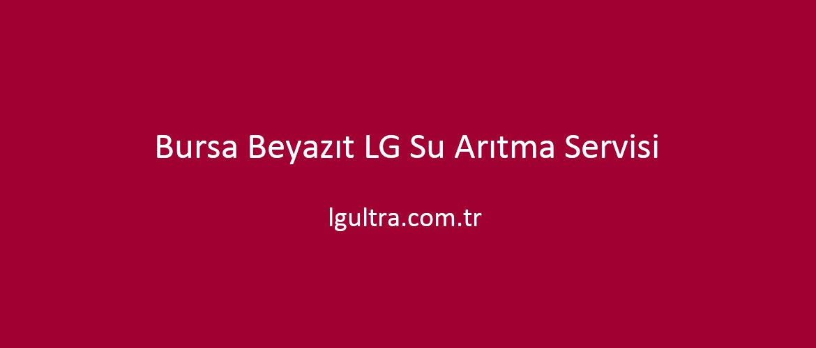 Bursa Beyazıt LG Su Arıtma Servisi Bursa Beyazıt LG Su Arıtma Servisi
