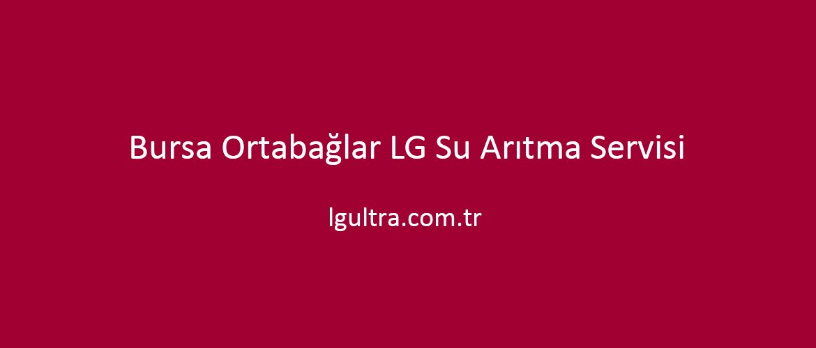 Bursa Ortabağlar LG Su Arıtma Servisi Bursa Ortabağlar LG Su Arıtma Servisi