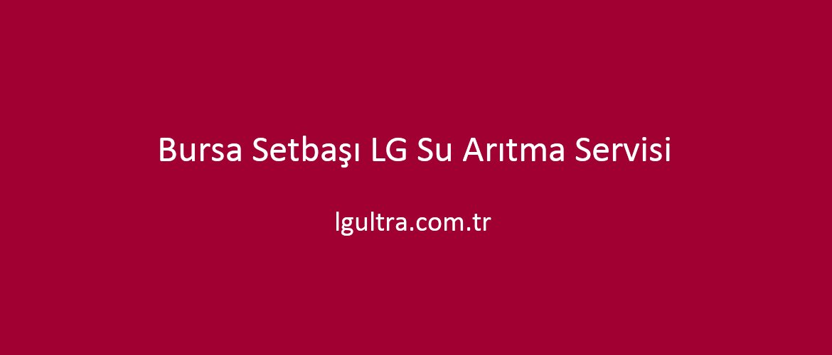 Bursa Setbaşı LG Su Arıtma Servisi Bursa Setbaşı LG Su Arıtma Servisi