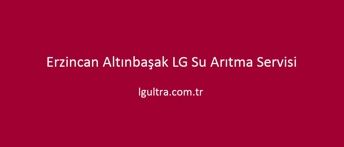 Erzincan Altınbaşak LG Su Arıtma Servisi Erzincan Altınbaşak LG Su Arıtma Servisi