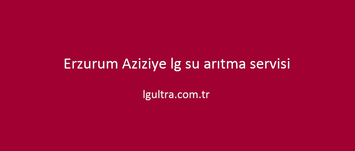 Erzurum Aziziye lg su arıtma servisi Erzurum Aziziye lg su arıtma servisi