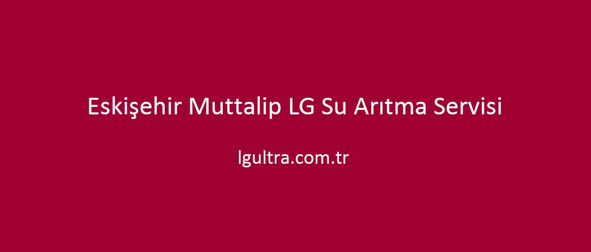Eskişehir Muttalip LG Su Arıtma Servisi Eskişehir Muttalip LG Su Arıtma Servisi
