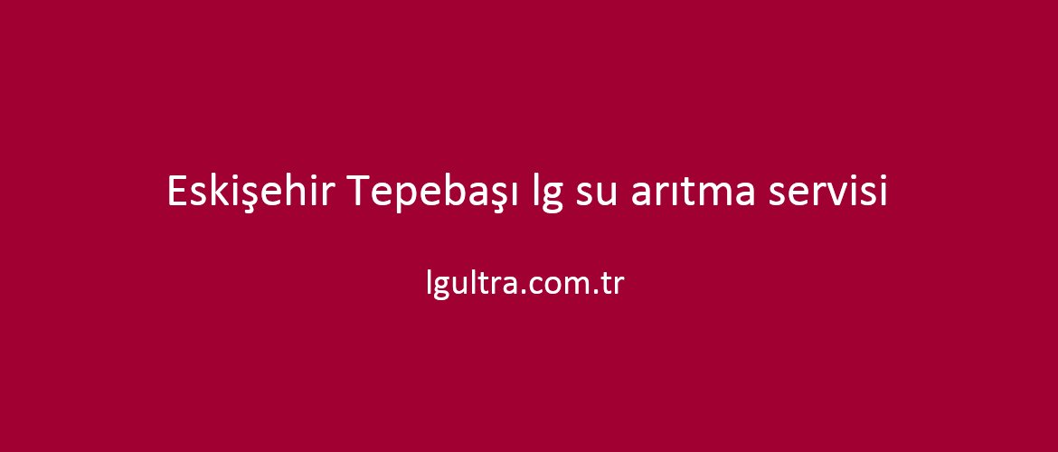 Eskişehir Tepebaşı lg su arıtma servisi Eskişehir Tepebaşı lg su arıtma servisi