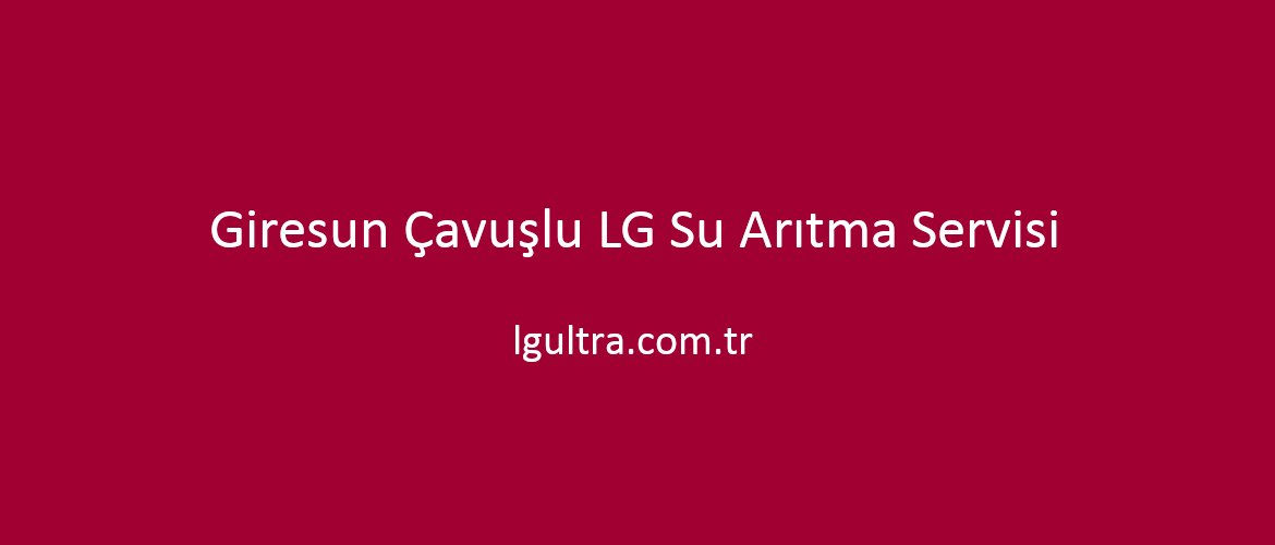 Giresun Çavuşlu LG Su Arıtma Servisi Giresun Çavuşlu LG Su Arıtma Servisi