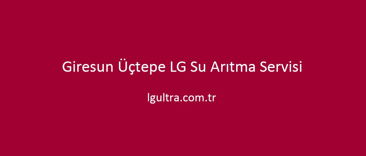 Giresun Üçtepe LG Su Arıtma Servisi Giresun Üçtepe LG Su Arıtma Servisi