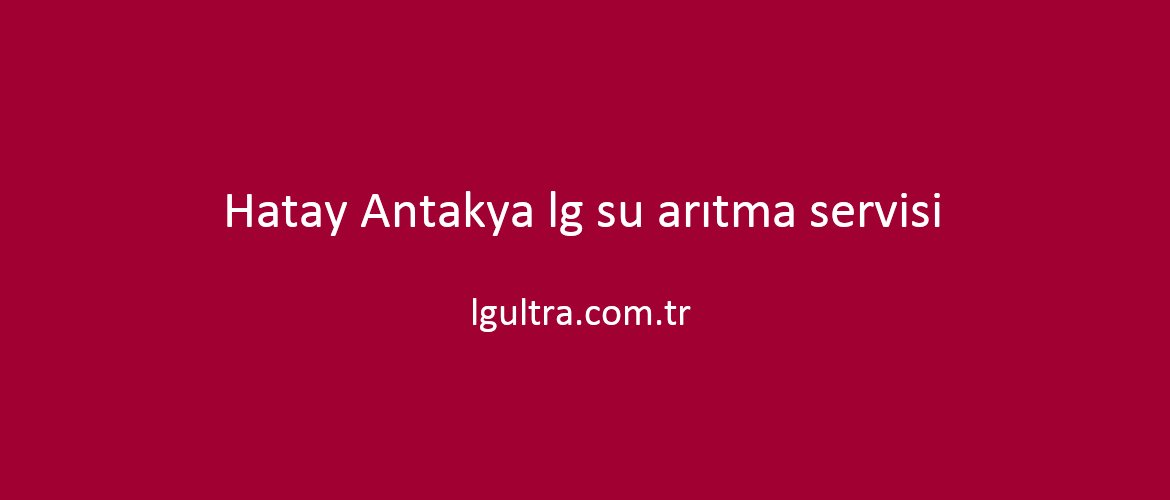 Hatay Antakya lg su arıtma servisi Hatay Antakya lg su arıtma servisi