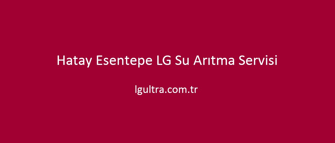 Hatay Esentepe LG Su Arıtma Servisi Hatay Esentepe LG Su Arıtma Servisi