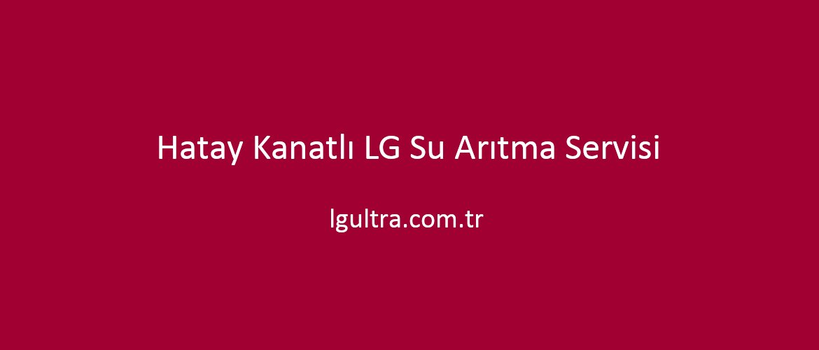 Hatay Kanatlı LG Su Arıtma Servisi Hatay Kanatlı LG Su Arıtma Servisi
