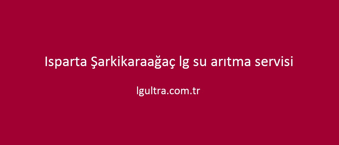 Isparta Şarkikaraağaç lg su arıtma servisi Isparta Şarkikaraağaç lg su arıtma servisi