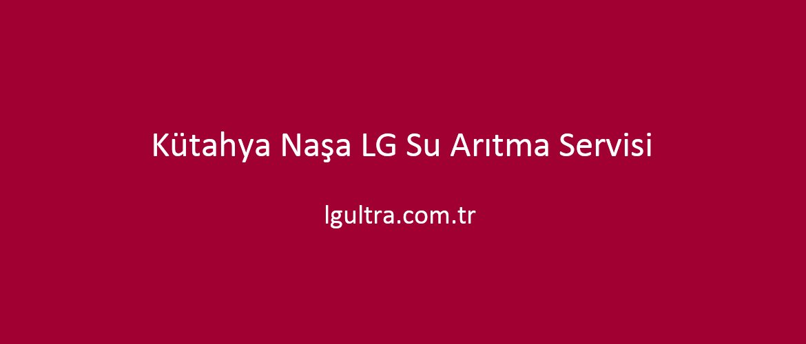 Kütahya Naşa LG Su Arıtma Servisi Kütahya Naşa LG Su Arıtma Servisi