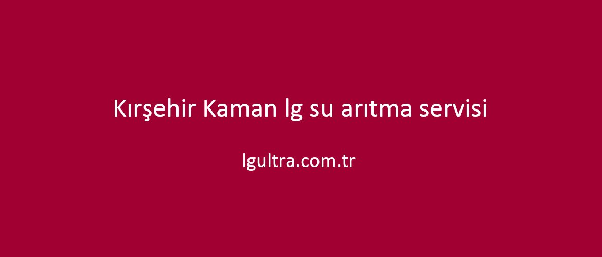 Kırşehir Kaman lg su arıtma servisi Kırşehir Kaman lg su arıtma servisi