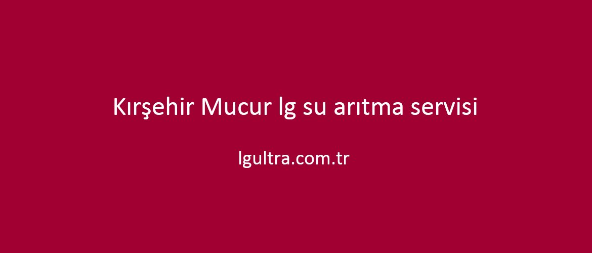 Kırşehir Mucur lg su arıtma servisi Kırşehir Mucur lg su arıtma servisi