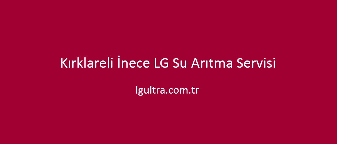 Kırklareli İnece LG Su Arıtma Servisi Kırklareli İnece LG Su Arıtma Servisi