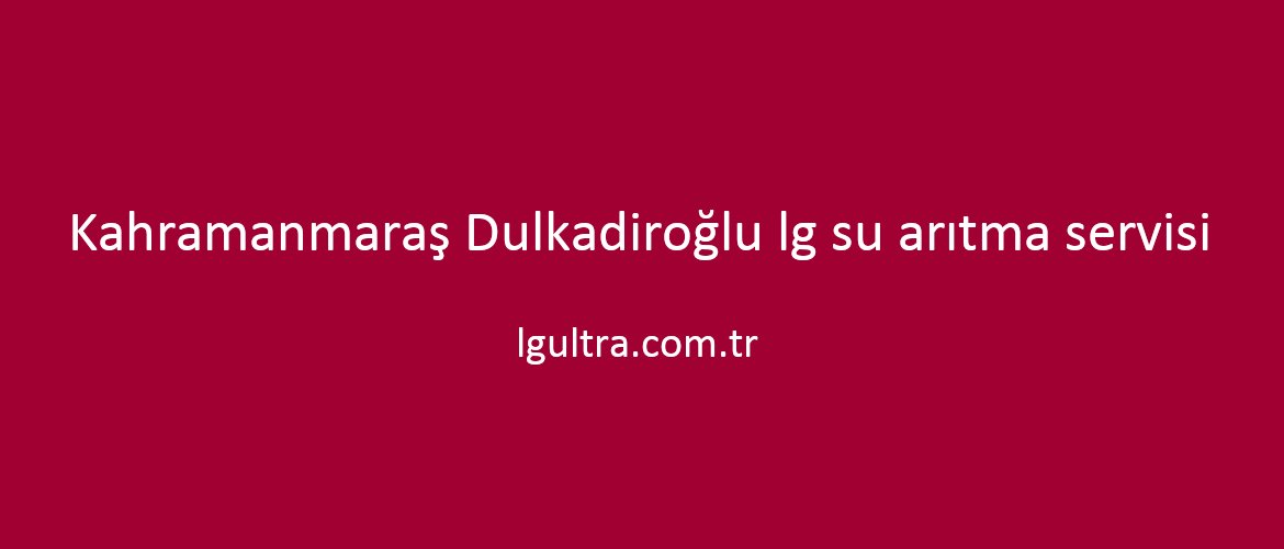 Kahramanmaraş Dulkadiroğlu lg su arıtma servisi Kahramanmaraş Dulkadiroğlu lg su arıtma servisi