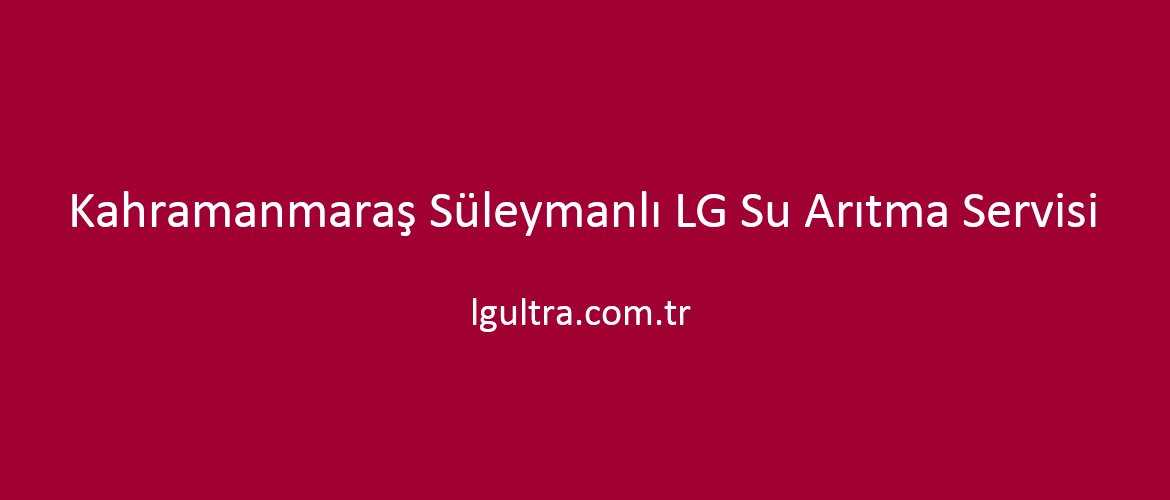 Kahramanmaraş Süleymanlı LG Su Arıtma Servisi Kahramanmaraş Süleymanlı LG Su Arıtma Servisi