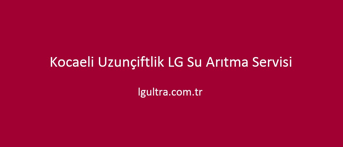 Kocaeli Uzunçiftlik LG Su Arıtma Servisi Kocaeli Uzunçiftlik LG Su Arıtma Servisi