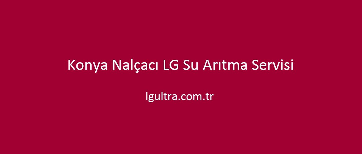 Konya Nalçacı LG Su Arıtma Servisi Konya Nalçacı LG Su Arıtma Servisi