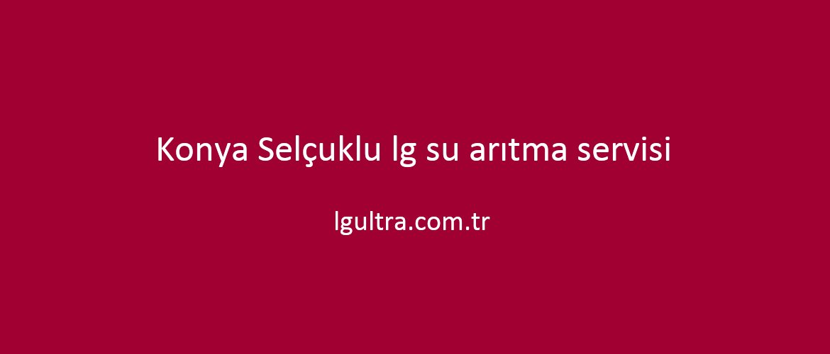 Konya Selçuklu lg su arıtma servisi Konya Selçuklu lg su arıtma servisi