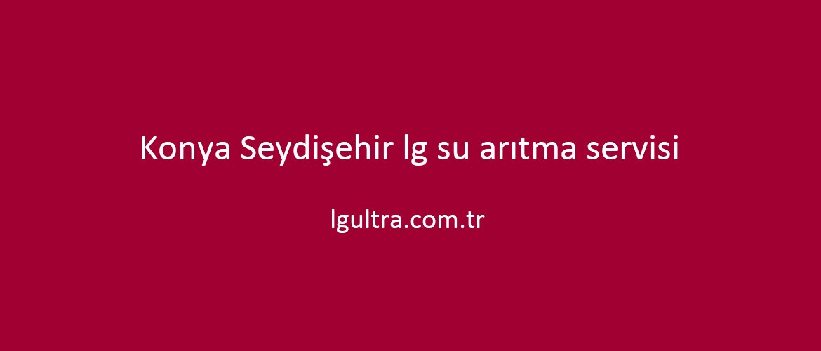 Konya Seydişehir lg su arıtma servisi Konya Seydişehir lg su arıtma servisi