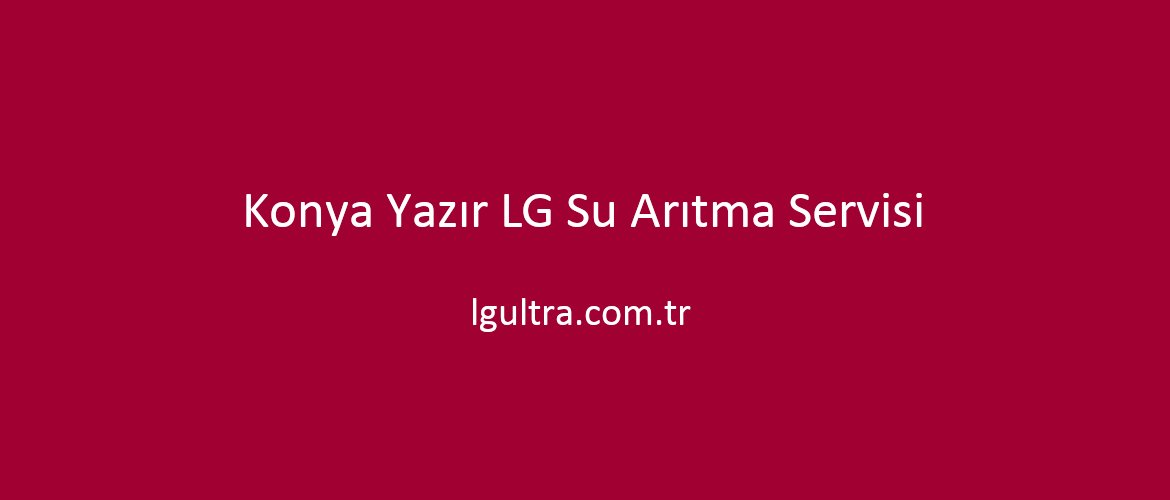 Konya Yazır LG Su Arıtma Servisi Konya Yazır LG Su Arıtma Servisi