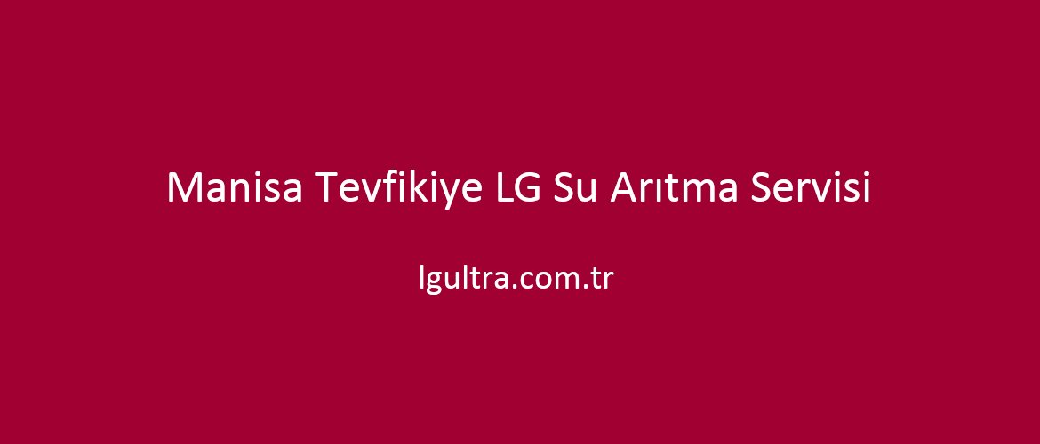 Manisa Tevfikiye LG Su Arıtma Servisi Manisa Tevfikiye LG Su Arıtma Servisi