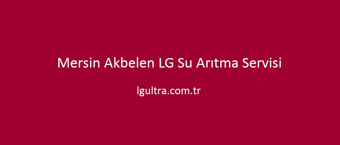 Mersin Akbelen LG Su Arıtma Servisi Mersin Akbelen LG Su Arıtma Servisi