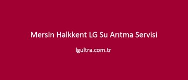 Mersin Halkkent LG Su Arıtma Servisi Mersin Halkkent LG Su Arıtma Servisi