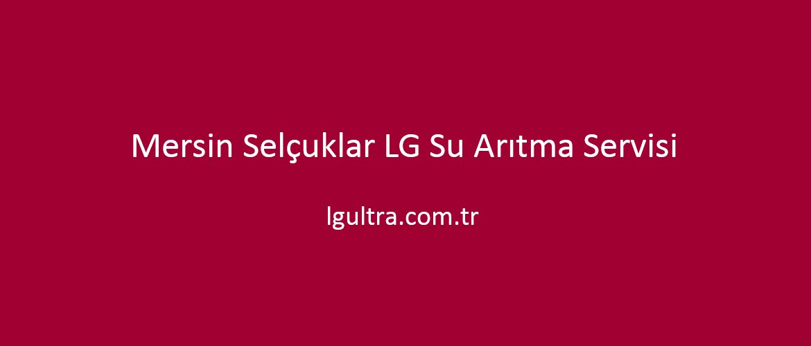 Mersin Selçuklar LG Su Arıtma Servisi Mersin Selçuklar LG Su Arıtma Servisi