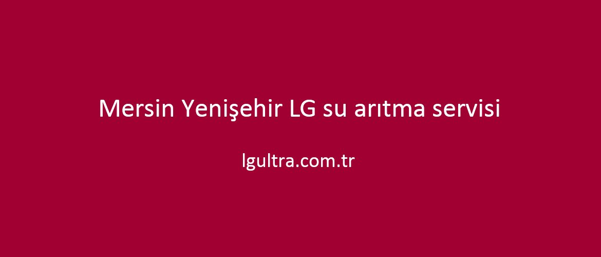Mersin Yenişehir LG su arıtma servisi Mersin Yenişehir LG su arıtma servisi