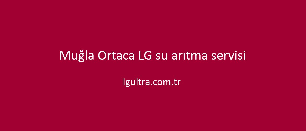 Muğla Ortaca LG su arıtma servisi Muğla Ortaca LG su arıtma servisi