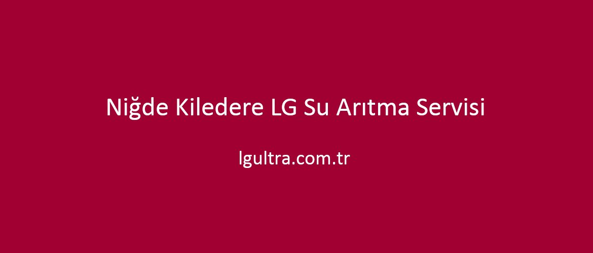 Niğde Kiledere LG Su Arıtma Servisi Niğde Kiledere LG Su Arıtma Servisi