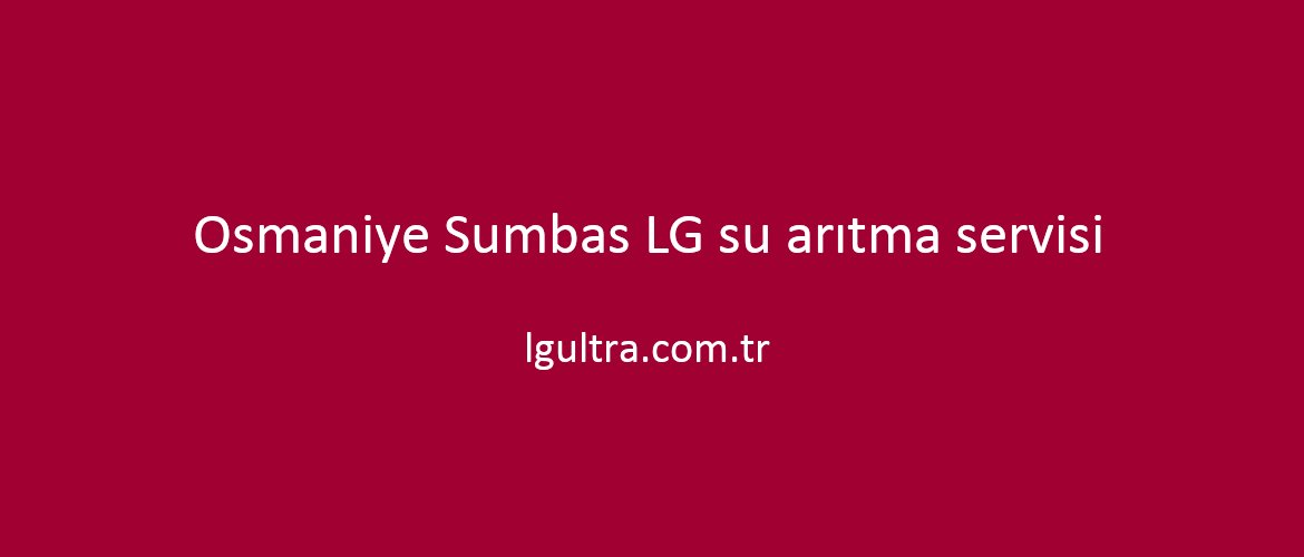 Osmaniye Sumbas LG su arıtma servisi Osmaniye Sumbas LG su arıtma servisi