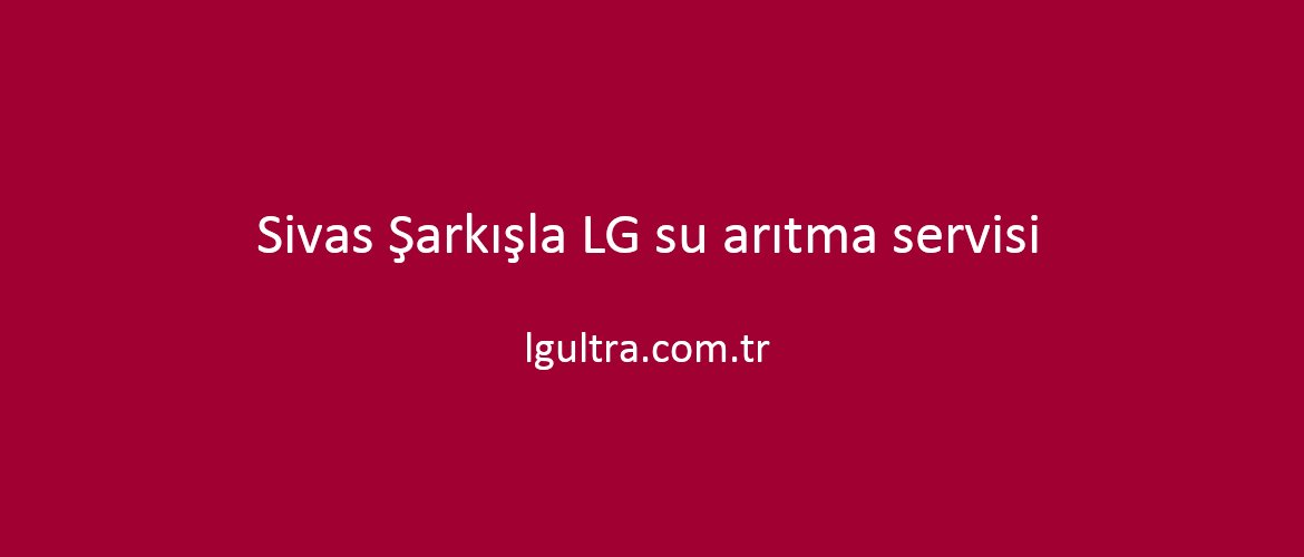 Sivas Şarkışla LG su arıtma servisi Sivas Şarkışla LG su arıtma servisi