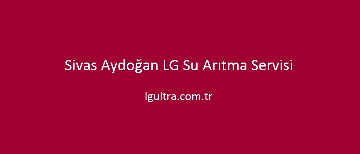 Sivas Aydoğan LG Su Arıtma Servisi Sivas Aydoğan LG Su Arıtma Servisi