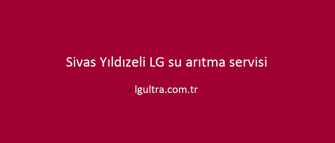 Sivas Yıldızeli LG su arıtma servisi Sivas Yıldızeli LG su arıtma servisi