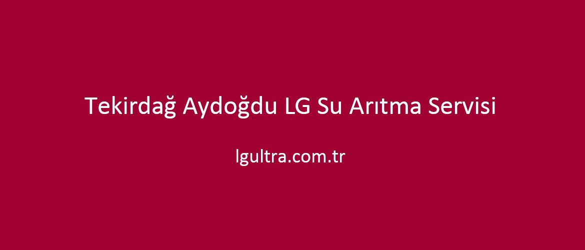 Tekirdağ Aydoğdu LG Su Arıtma Servisi Tekirdağ Aydoğdu LG Su Arıtma Servisi