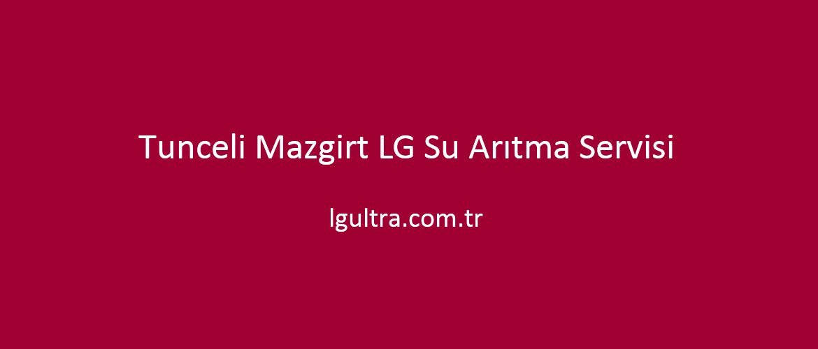 Tunceli Mazgirt LG Su Arıtma Servisi Tunceli Mazgirt LG Su Arıtma Servisi